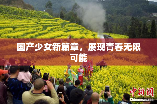 国产少女新篇章，展现青春无限可能