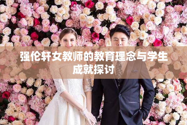 强伦轩女教师的教育理念与学生成就探讨
