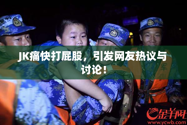 JK痛快打屁股，引发网友热议与讨论！