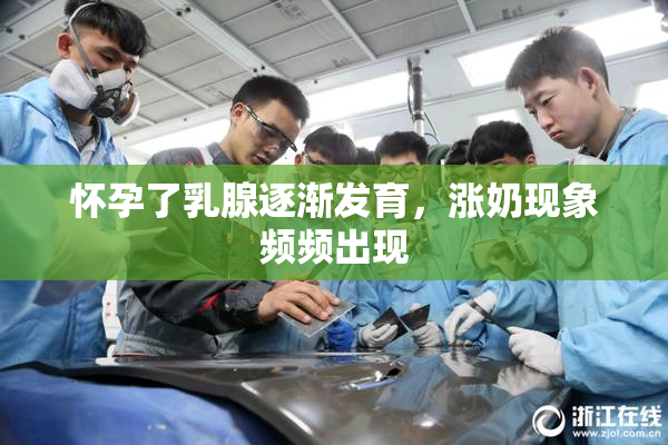 怀孕了乳腺逐渐发育，涨奶现象频频出现