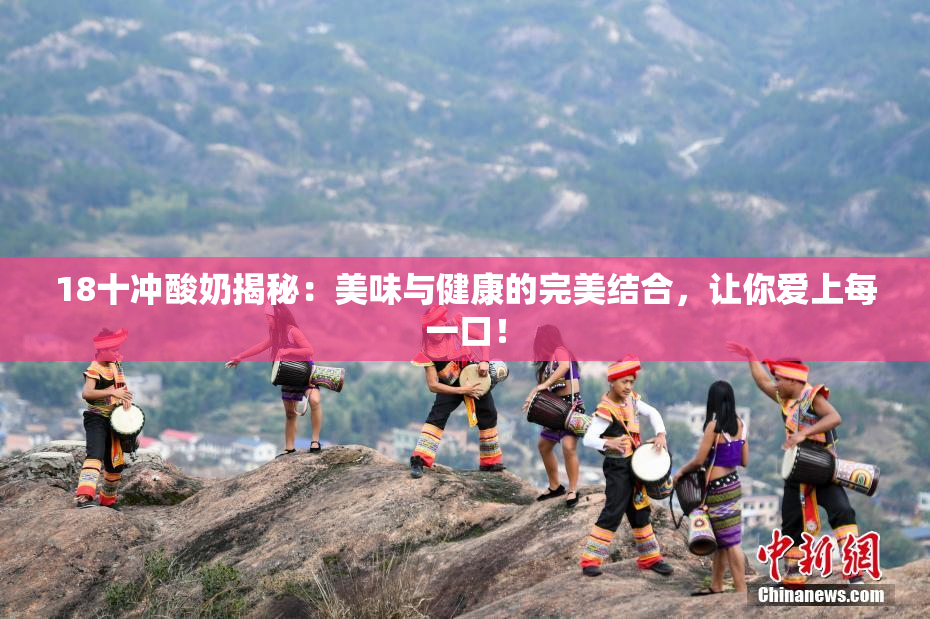 18十冲酸奶揭秘：美味与健康的完美结合，让你爱上每一口！