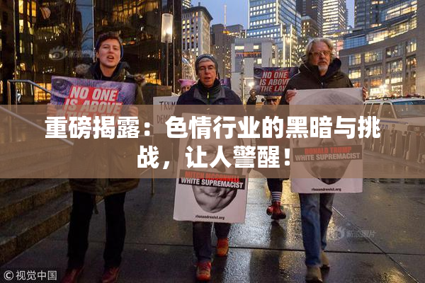 重磅揭露：色情行业的黑暗与挑战，让人警醒！