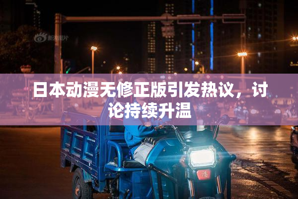 日本动漫无修正版引发热议，讨论持续升温