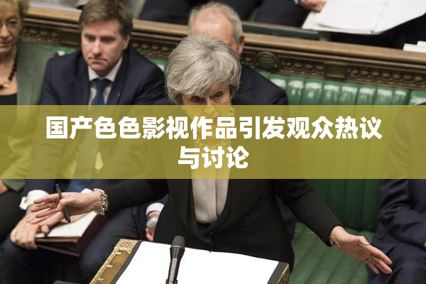国产色色影视作品引发观众热议与讨论