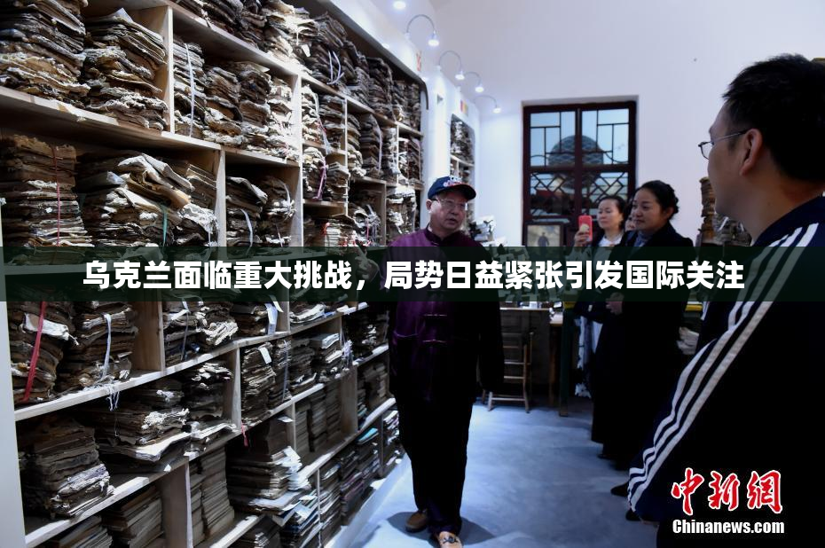 乌克兰面临重大挑战，局势日益紧张引发国际关注