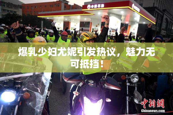 爆乳少妇尤妮引发热议，魅力无可抵挡！
