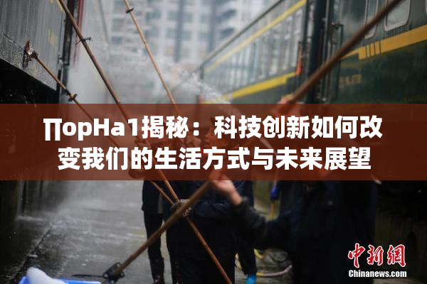 ∏opHa1揭秘：科技创新如何改变我们的生活方式与未来展望
