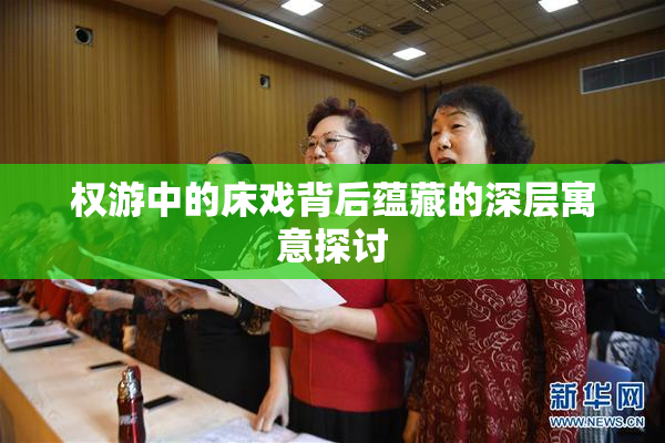 权游中的床戏背后蕴藏的深层寓意探讨