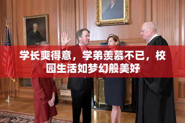 学长爽得意，学弟羡慕不已，校园生活如梦幻般美好