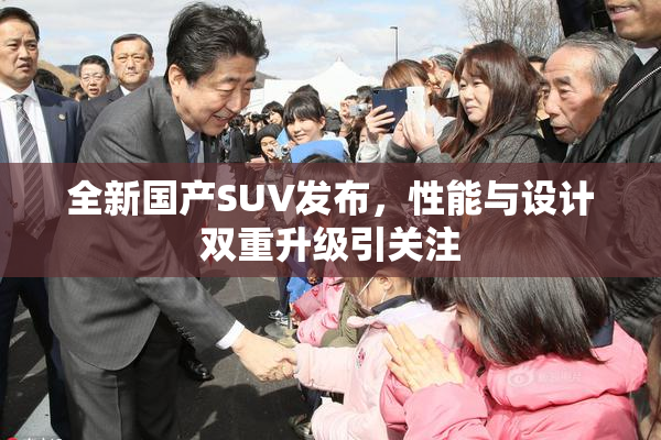 全新国产SUV发布，性能与设计双重升级引关注