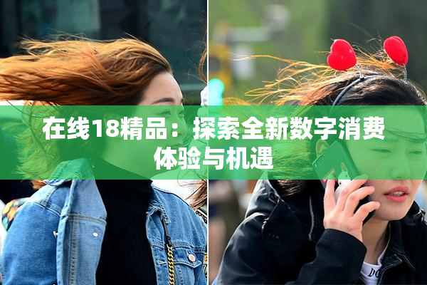 在线18精品：探索全新数字消费体验与机遇