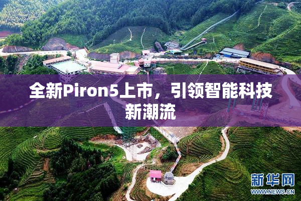 全新Piron5上市，引领智能科技新潮流