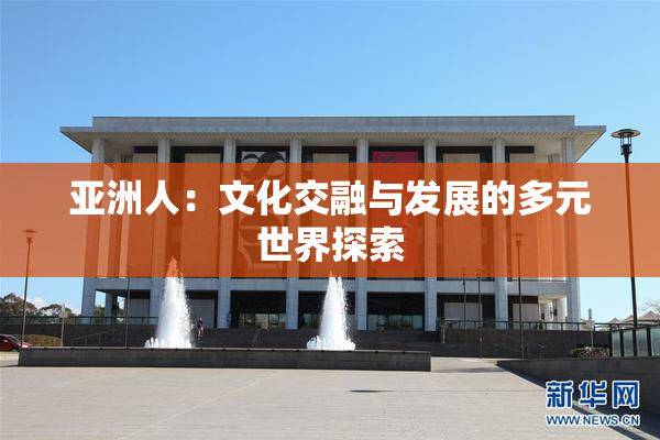亚洲人：文化交融与发展的多元世界探索