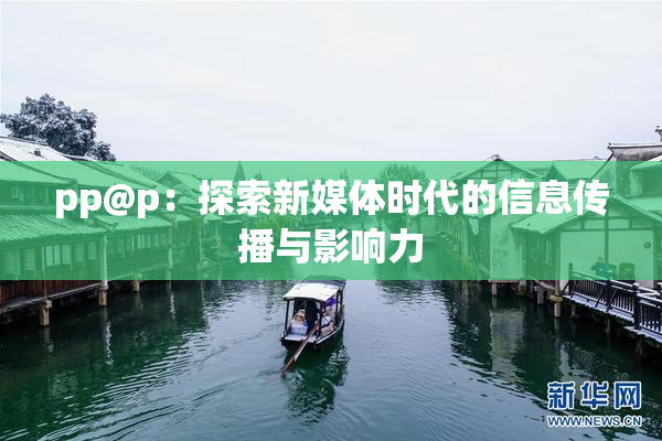 pp@p：探索新媒体时代的信息传播与影响力