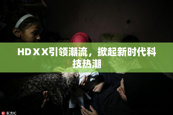 HDⅩX引领潮流，掀起新时代科技热潮