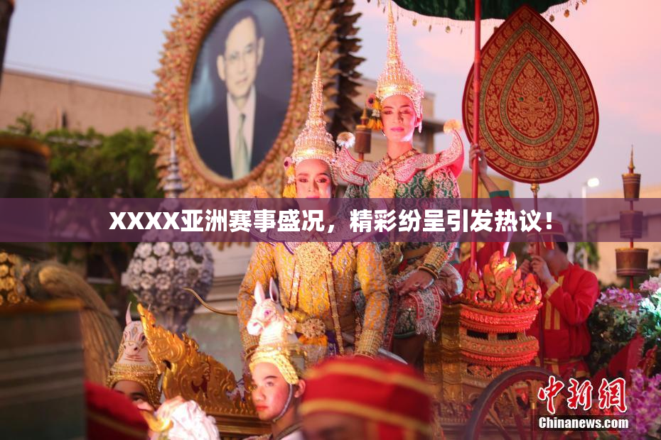 XXXX亚洲赛事盛况，精彩纷呈引发热议！
