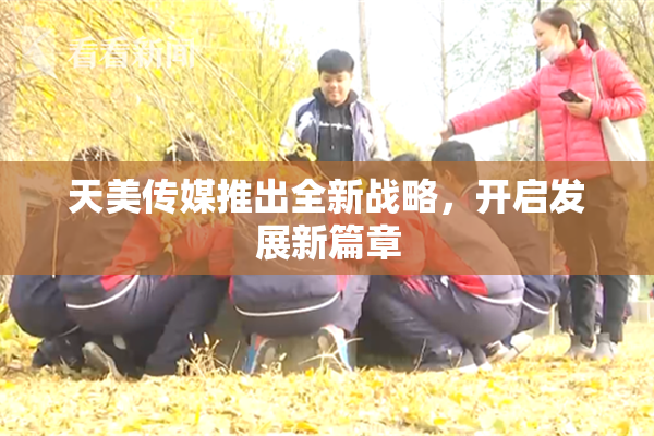 天美传媒推出全新战略，开启发展新篇章