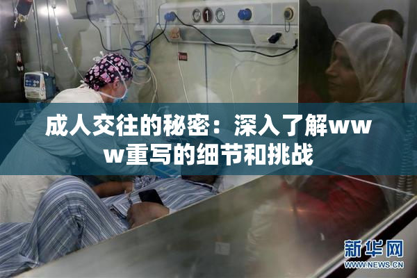 成人交往的秘密：深入了解www重写的细节和挑战