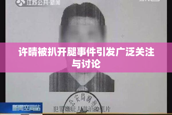 许晴被扒开腿事件引发广泛关注与讨论