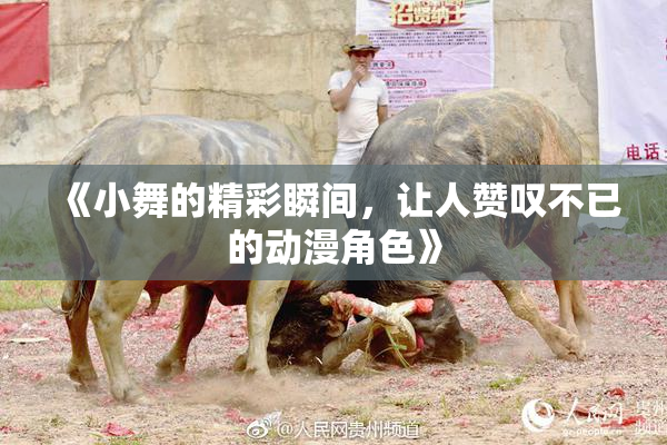 《小舞的精彩瞬间，让人赞叹不已的动漫角色》