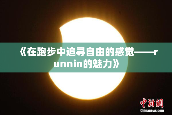 《在跑步中追寻自由的感觉——runnin的魅力》