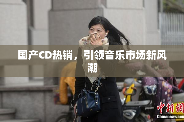 国产CD热销，引领音乐市场新风潮