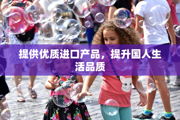 提供优质进口产品，提升国人生活品质