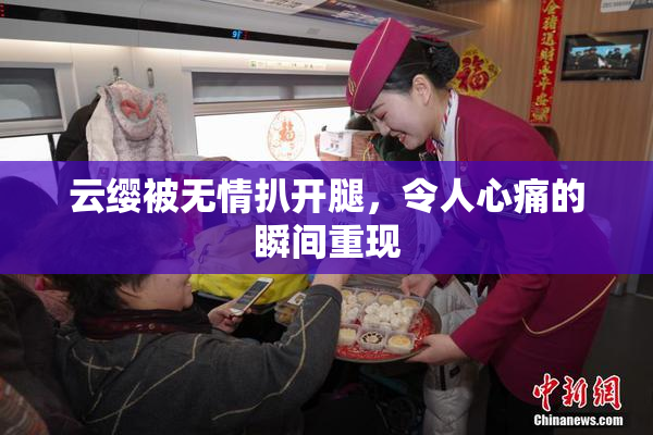 云缨被无情扒开腿，令人心痛的瞬间重现