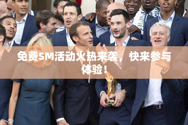免费SM活动火热来袭，快来参与体验！