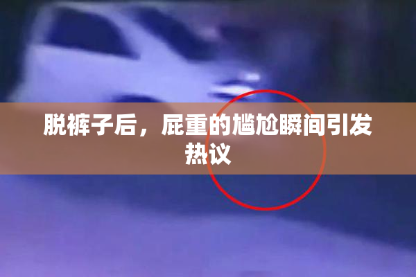 脱裤子后，屁重的尴尬瞬间引发热议