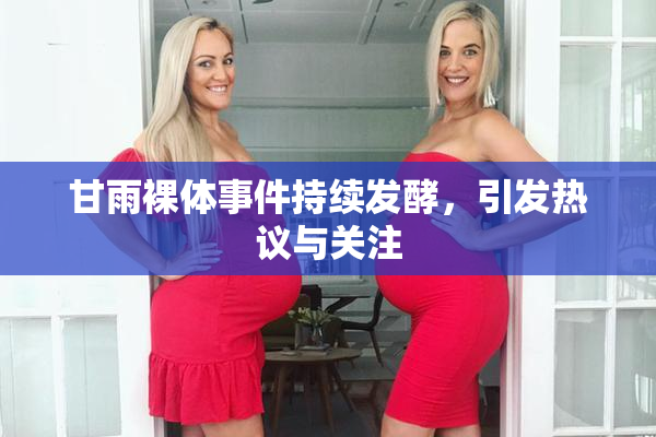 甘雨裸体事件持续发酵，引发热议与关注