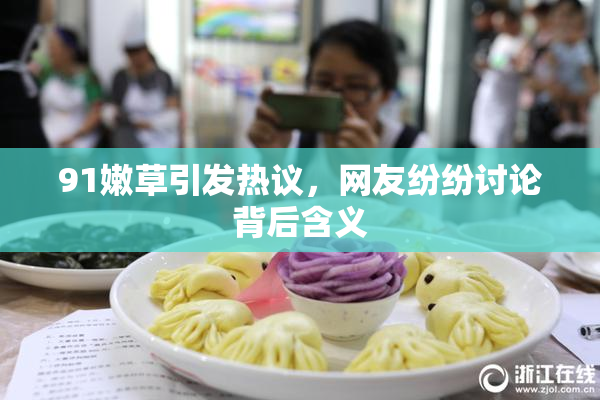 91嫩草引发热议，网友纷纷讨论背后含义