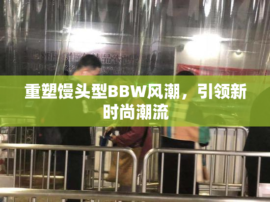 重塑馒头型BBW风潮，引领新时尚潮流