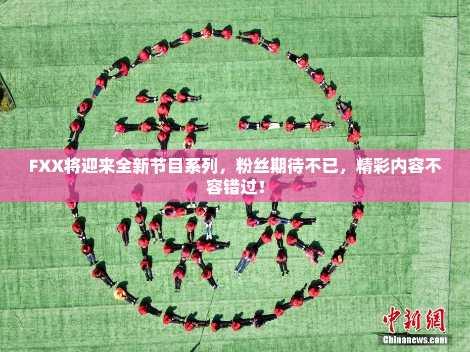 FXX将迎来全新节目系列，粉丝期待不已，精彩内容不容错过！