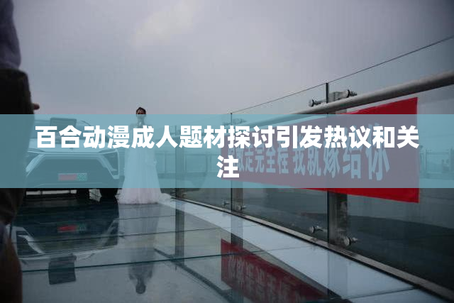 百合动漫成人题材探讨引发热议和关注