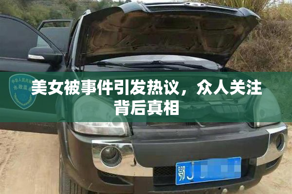 美女被事件引发热议，众人关注背后真相