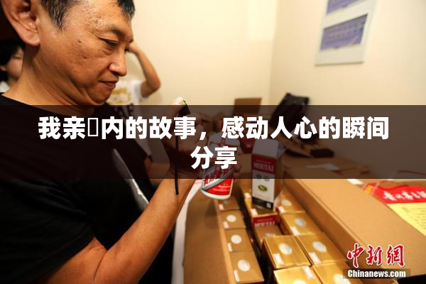 我亲妺内的故事，感动人心的瞬间分享