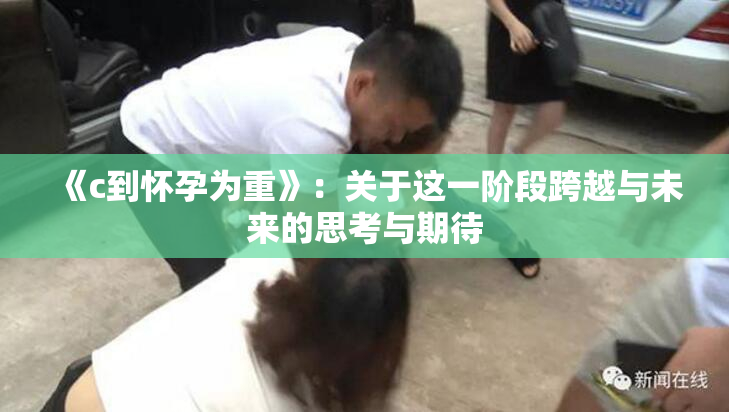 《c到怀孕为重》：关于这一阶段跨越与未来的思考与期待