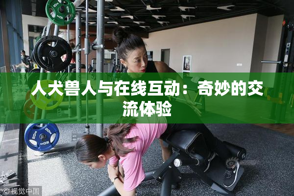 人犬兽人与在线互动：奇妙的交流体验
