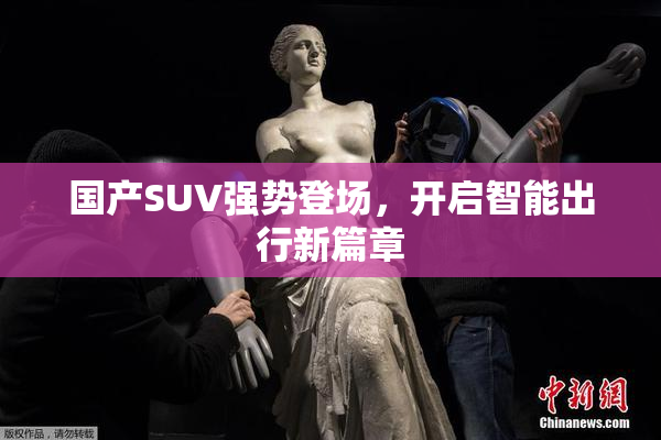国产SUV强势登场，开启智能出行新篇章