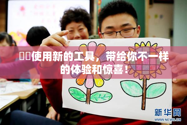 妺妺使用新的工具，带给你不一样的体验和惊喜！