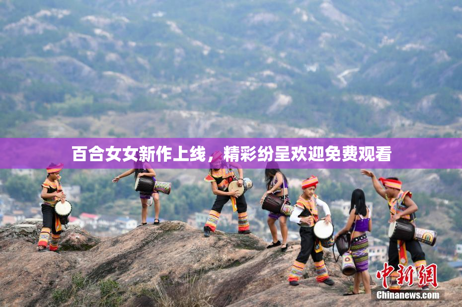 百合女女新作上线，精彩纷呈欢迎免费观看