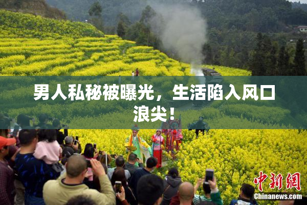 男人私秘被曝光，生活陷入风口浪尖！