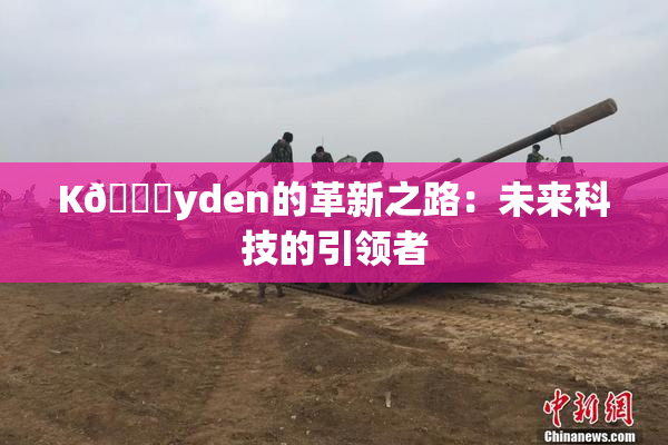 K🈚yden的革新之路：未来科技的引领者