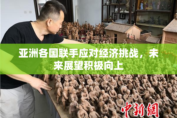 亚洲各国联手应对经济挑战，未来展望积极向上