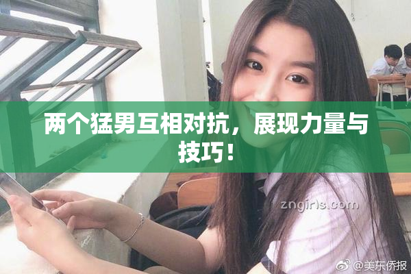 两个猛男互相对抗，展现力量与技巧！