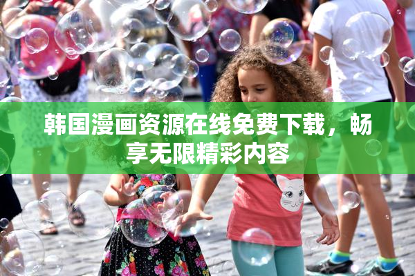 韩国漫画资源在线免费下载，畅享无限精彩内容
