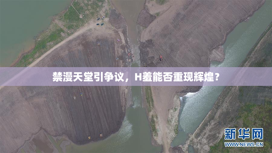 禁漫天堂引争议，H羞能否重现辉煌？