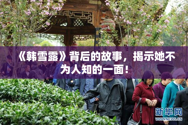 《韩雪露》背后的故事，揭示她不为人知的一面！