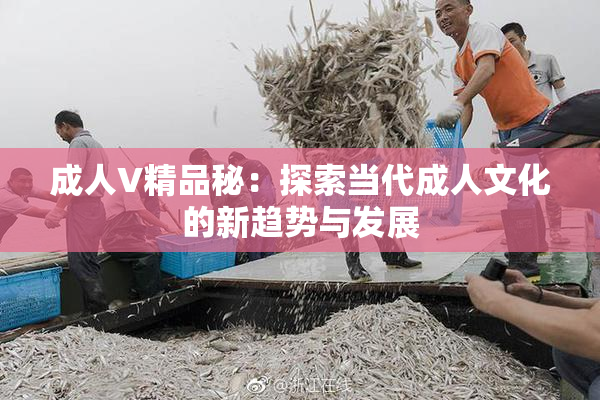 成人V精品秘：探索当代成人文化的新趋势与发展